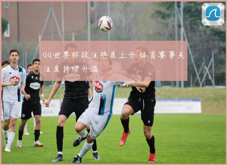 qq世界杯投注热度上升 体育赛事关注度持续升温