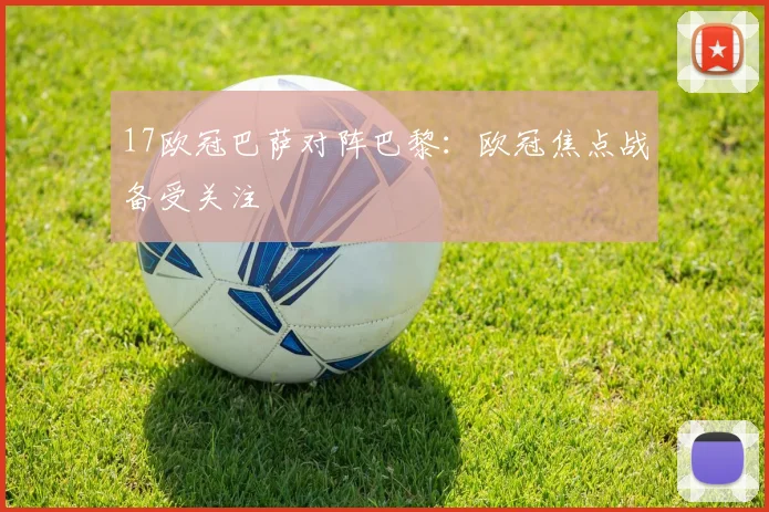 17欧冠巴萨对阵巴黎：欧冠焦点战备受关注