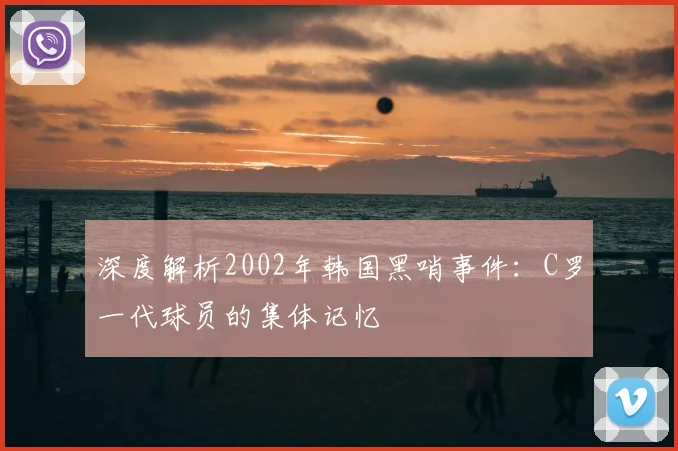 深度解析2002年韩国黑哨事件:C罗一代球员的集体记忆