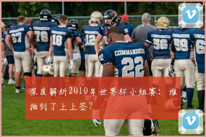 深度解析2010年世界杯小组赛：谁抽到了上上签？