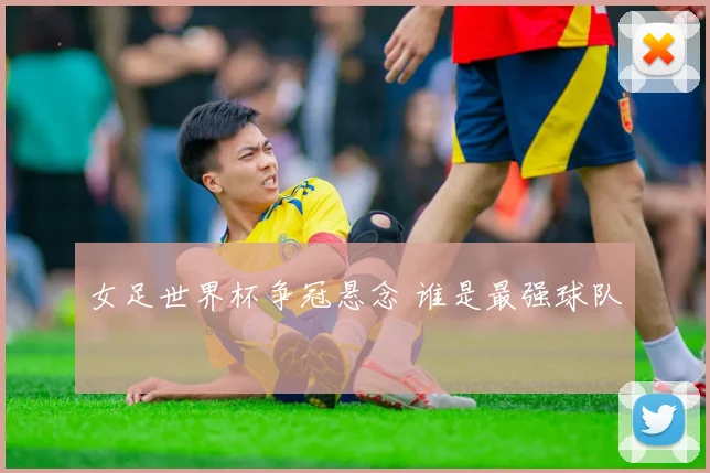 女足世界杯争冠悬念 谁是最强球队