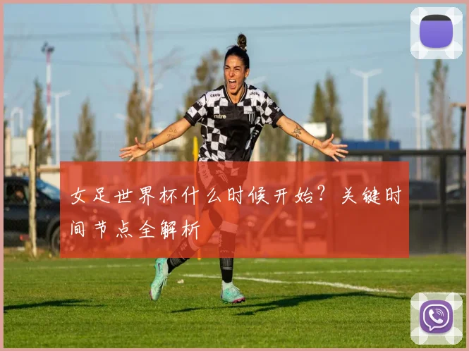 女足世界杯什么时候开始？关键时间节点全解析