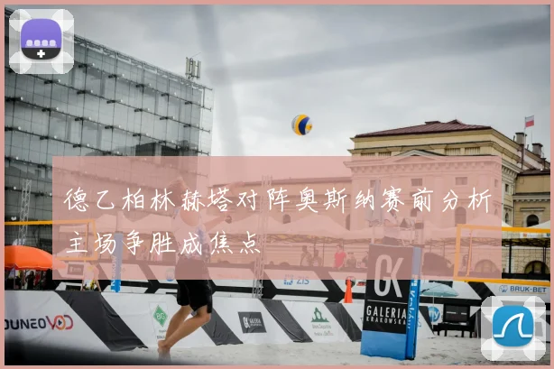 德乙柏林赫塔对阵奥斯纳赛前分析主场争胜成焦点