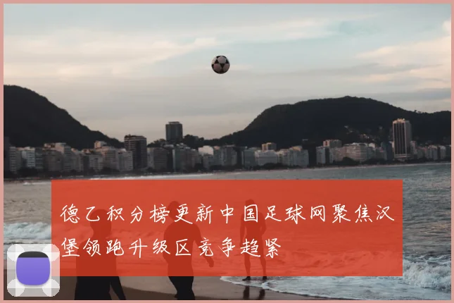 德乙积分榜更新中国足球网聚焦汉堡领跑升级区竞争趋紧