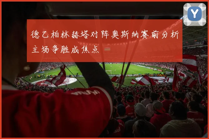 德乙柏林赫塔对阵奥斯纳赛前分析主场争胜成焦点