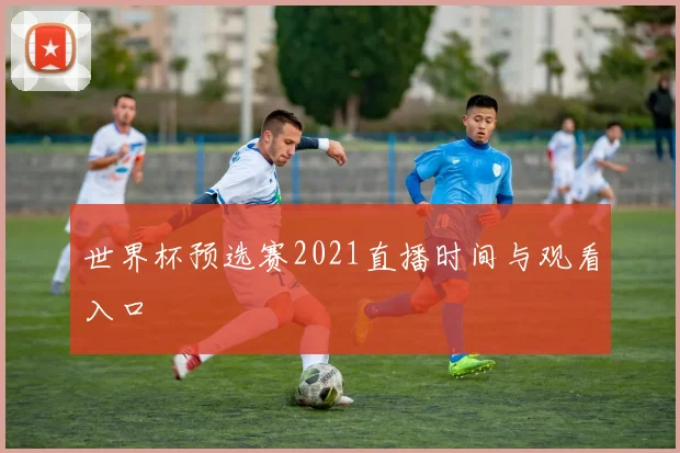世界杯预选赛2021直播时间与观看入口