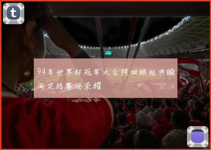 94年世界杯冠军大合照回顾经典瞬间定格赛场荣耀