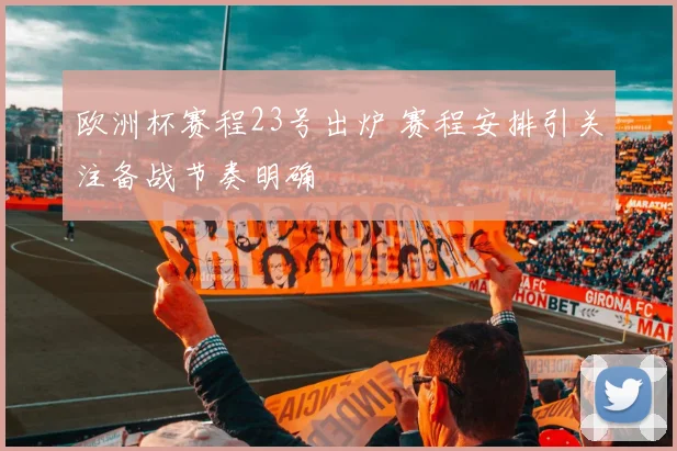 欧洲杯赛程23号出炉 赛程安排引关注备战节奏明确