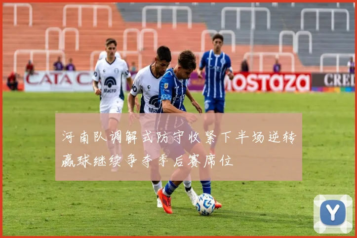 河南队调解式防守收紧下半场逆转赢球继续争夺季后赛席位