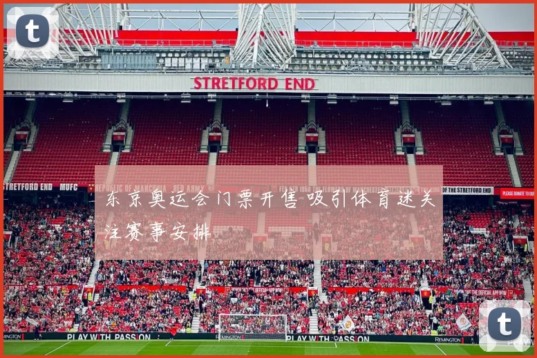 东京奥运会门票开售 吸引体育迷关注赛事安排