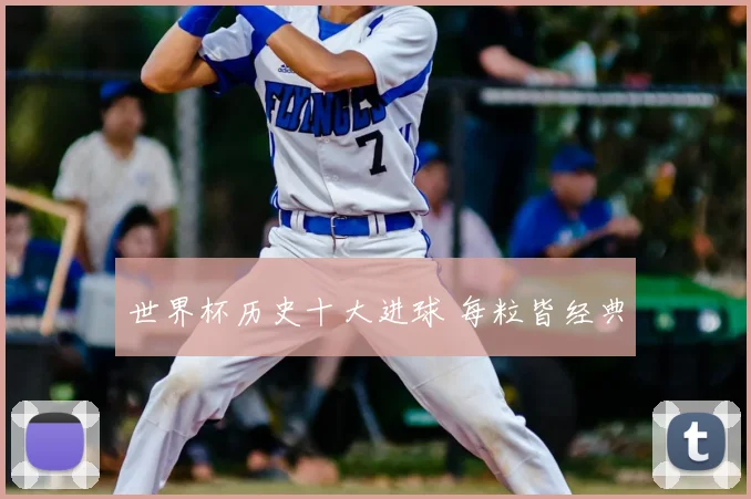 世界杯历史十大进球 每粒皆经典
