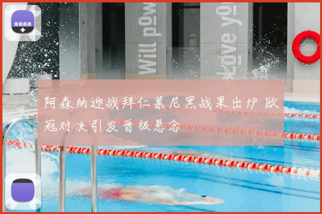 阿森纳迎战拜仁慕尼黑战果出炉 欧冠对决引发晋级悬念