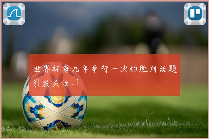 世界杯每几年举行一次的胜利话题引发关注_1