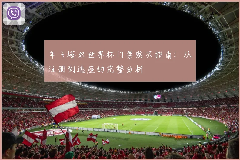 年卡塔尔世界杯门票购买指南:从注册到选座的完整分析