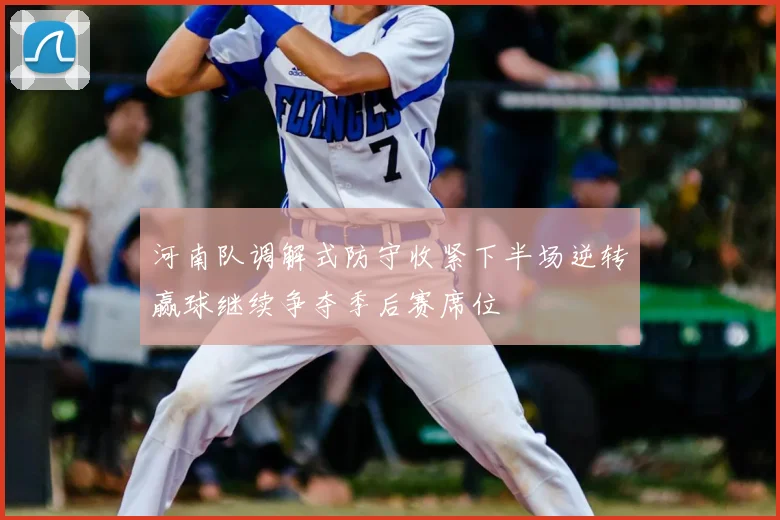 河南队调解式防守收紧下半场逆转赢球继续争夺季后赛席位