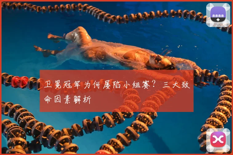 卫冕冠军为何屡陷小组赛?三大致命因素解析