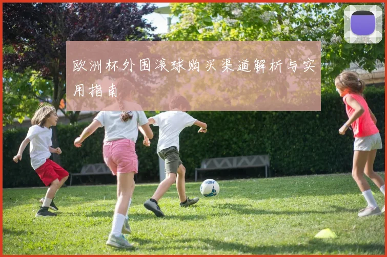 欧洲杯外围滚球购买渠道解析与实用指南