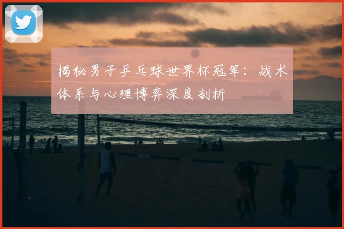 揭秘男子乒乓球世界杯冠军:战术体系与心理博弈深度剖析