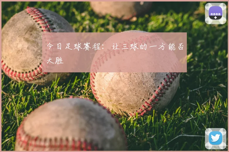 今日足球赛程：让三球的一方能否大胜