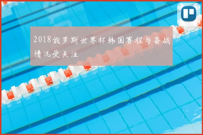 2018俄罗斯世界杯韩国赛程与备战情况受关注
