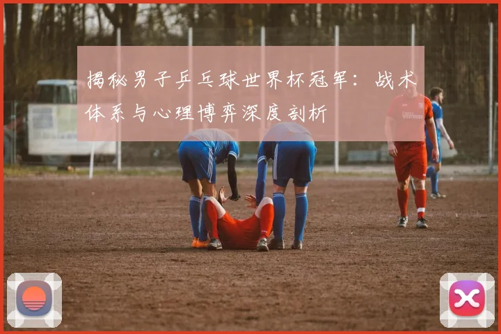 揭秘男子乒乓球世界杯冠军:战术体系与心理博弈深度剖析