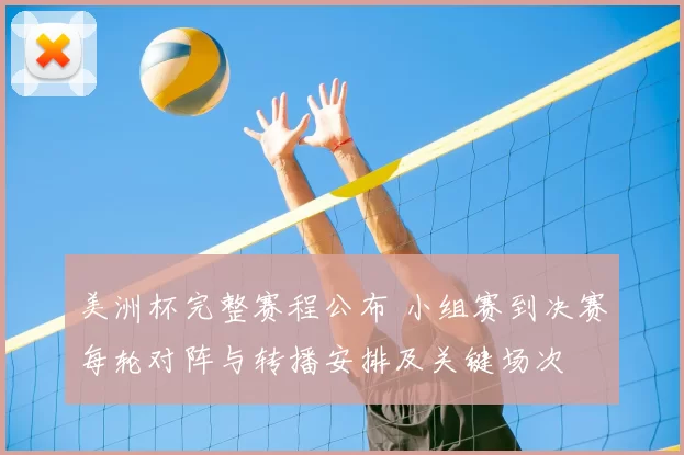 美洲杯完整赛程公布 小组赛到决赛每轮对阵与转播安排及关键场次