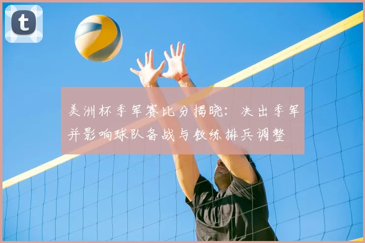 美洲杯季军赛比分揭晓：决出季军并影响球队备战与教练排兵调整