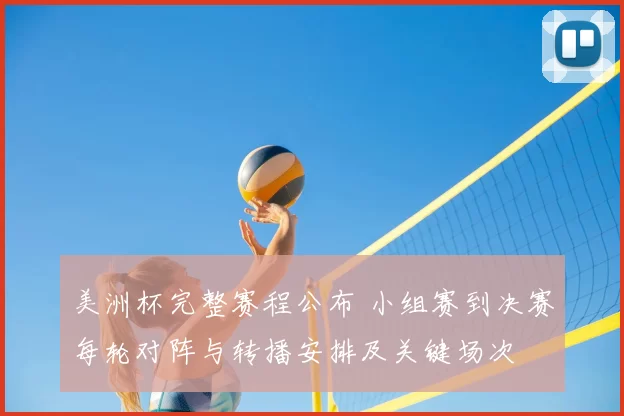 美洲杯完整赛程公布 小组赛到决赛每轮对阵与转播安排及关键场次