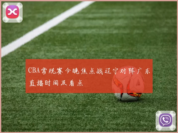 CBA常规赛今晚焦点战辽宁对阵广东直播时间及看点