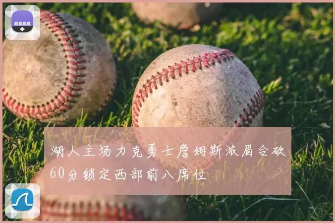 湖人主场力克勇士詹姆斯浓眉合砍60分锁定西部前八席位