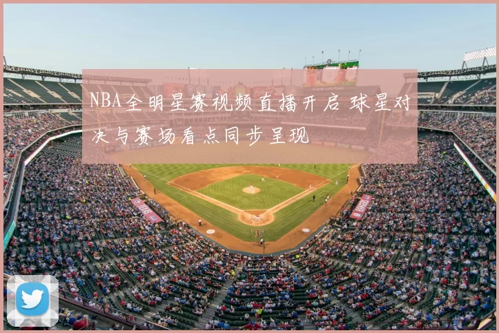 NBA全明星赛视频直播开启 球星对决与赛场看点同步呈现