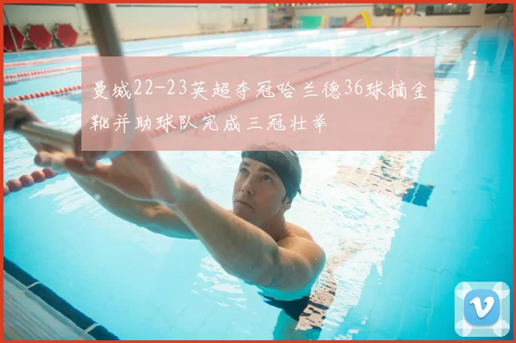 曼城22-23英超夺冠哈兰德36球摘金靴并助球队完成三冠壮举