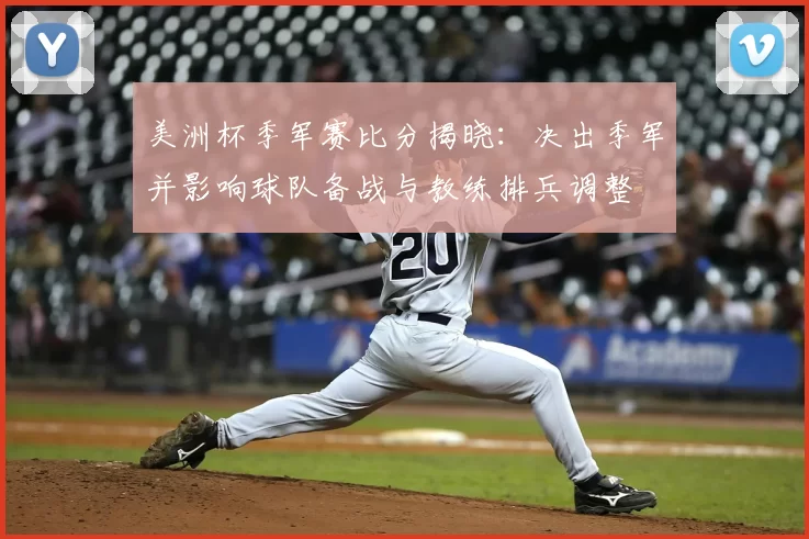 美洲杯季军赛比分揭晓:决出季军并影响球队备战与教练排兵调整