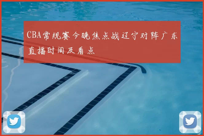 CBA常规赛今晚焦点战辽宁对阵广东直播时间及看点