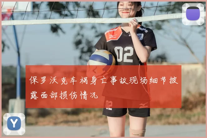 保罗沃克车祸身亡事故现场细节披露面部损伤情况