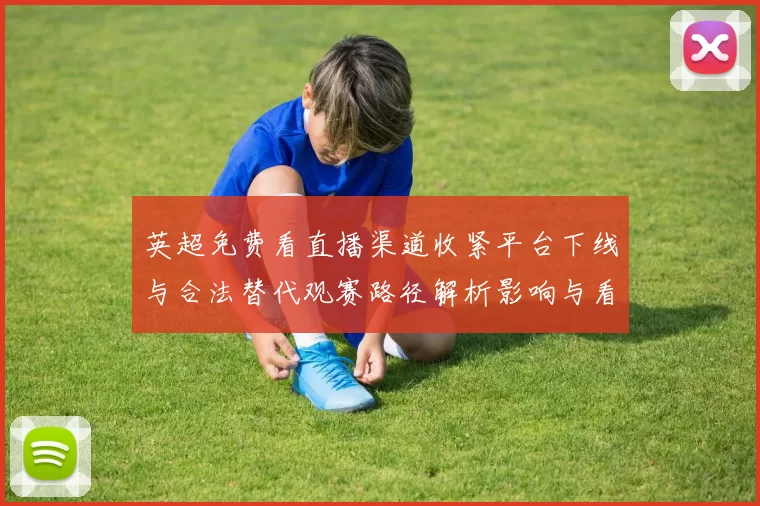英超免费看直播渠道收紧平台下线与合法替代观赛路径解析影响与看点