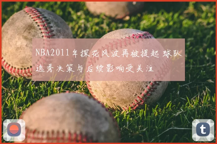 NBA2011年探花风波再被提起 球队选秀决策与后续影响受关注