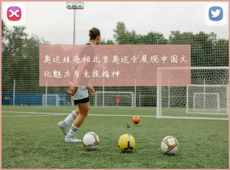 奥运娃亮相北京奥运会展现中国文化魅力与竞技精神