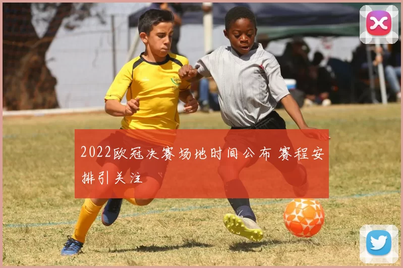 2022欧冠决赛场地时间公布 赛程安排引关注