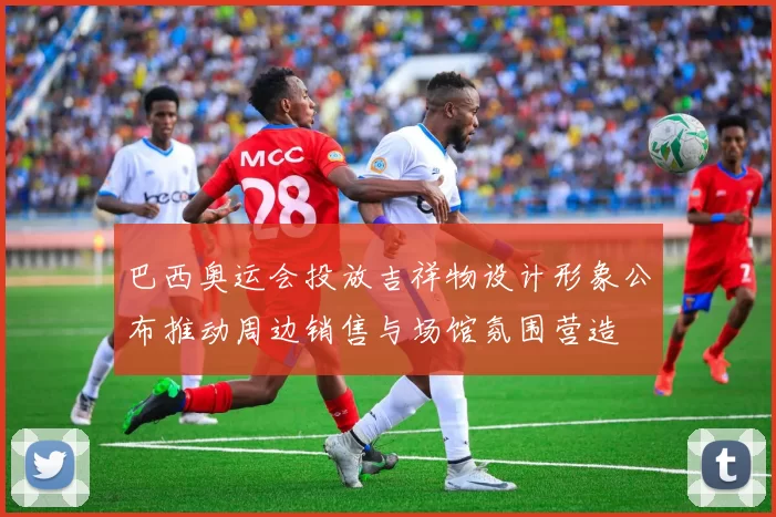 巴西奥运会投放吉祥物设计形象公布推动周边销售与场馆氛围营造