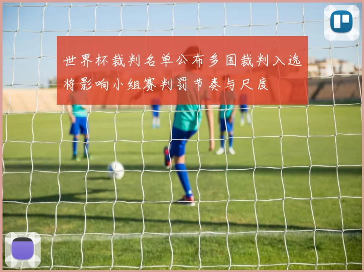 世界杯裁判名单公布多国裁判入选将影响小组赛判罚节奏与尺度