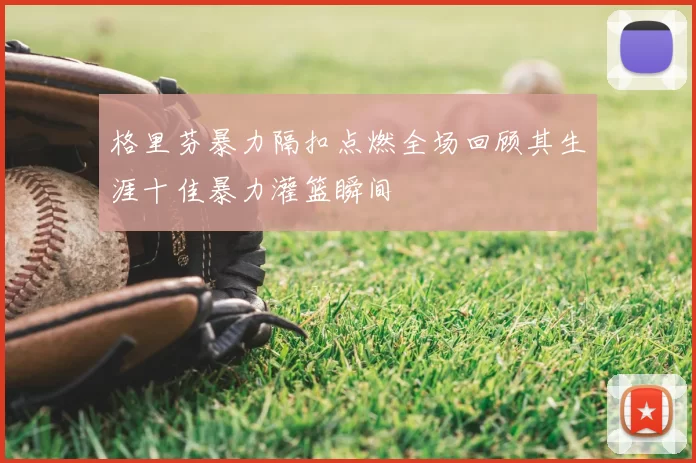 格里芬暴力隔扣点燃全场回顾其生涯十佳暴力灌篮瞬间