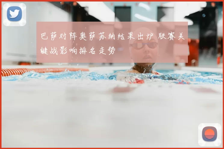 巴萨对阵奥萨苏纳结果出炉 联赛关键战影响排名走势
