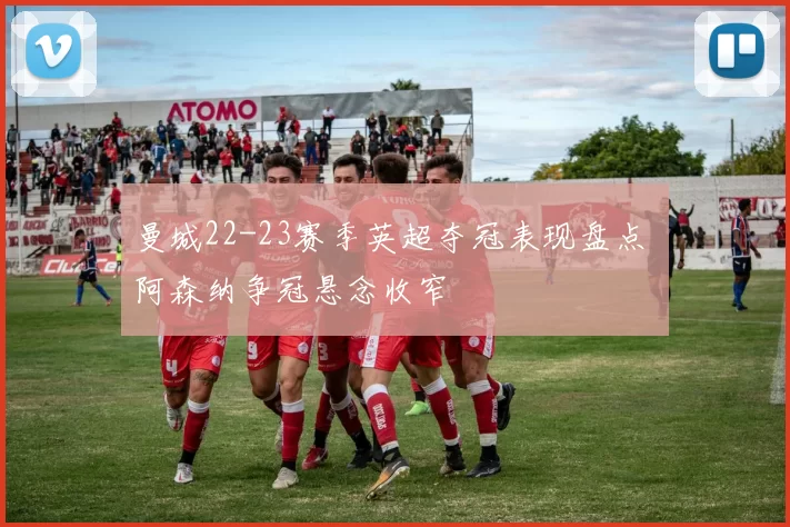 曼城22-23赛季英超夺冠表现盘点 阿森纳争冠悬念收窄