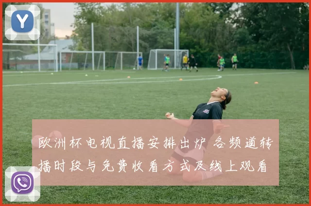 欧洲杯电视直播安排出炉 各频道转播时段与免费收看方式及线上观看入口