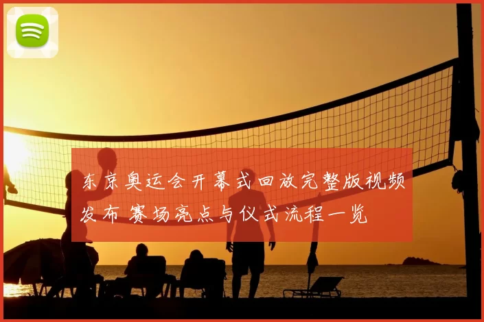 东京奥运会开幕式回放完整版视频发布 赛场亮点与仪式流程一览