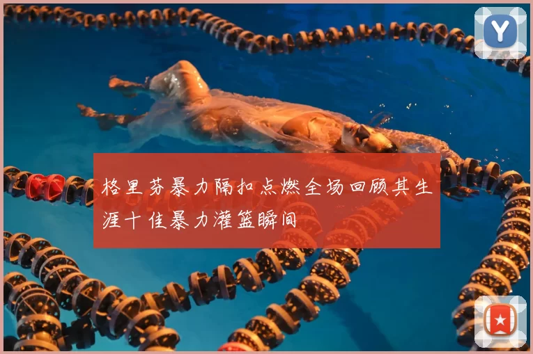 格里芬暴力隔扣点燃全场回顾其生涯十佳暴力灌篮瞬间