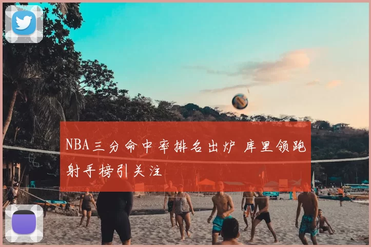 NBA三分命中率排名出炉 库里领跑射手榜引关注