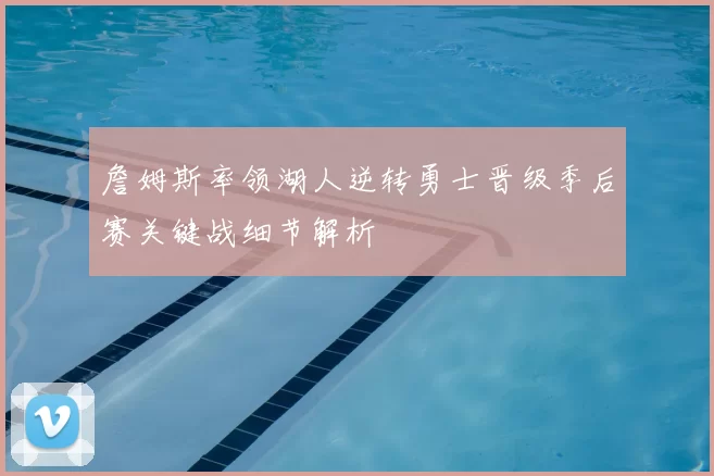 詹姆斯率领湖人逆转勇士晋级季后赛关键战细节解析