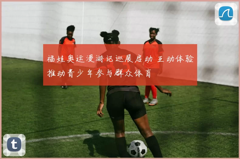 福娃奥运漫游记巡展启动 互动体验推动青少年参与群众体育